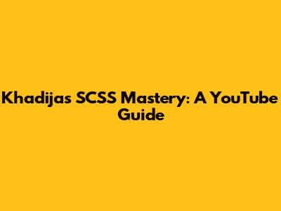 Khadija's SCSS Mastery: A YouTube Guide