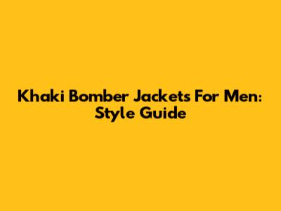 Khaki Bomber Jackets For Men: Style Guide