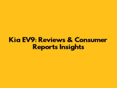 Kia EV9: Reviews & Consumer Reports Insights