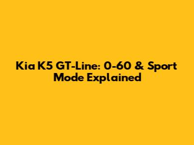 Kia K5 GT-Line: 0-60 & Sport Mode Explained