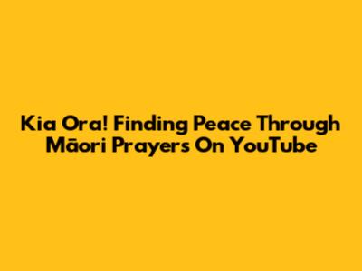 Kia Ora! Finding Peace Through Māori Prayers On YouTube