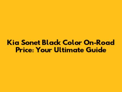 Kia Sonet Black Color On-Road Price: Your Ultimate Guide