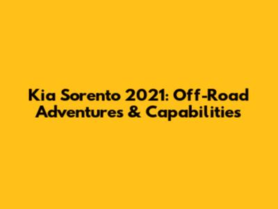 Kia Sorento 2021: Off-Road Adventures & Capabilities