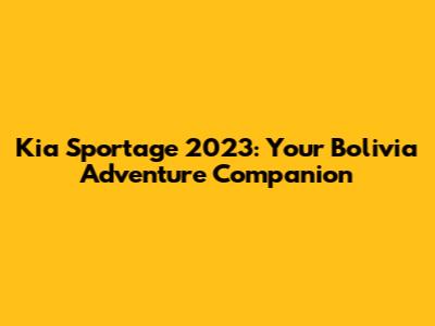 Kia Sportage 2023: Your Bolivia Adventure Companion