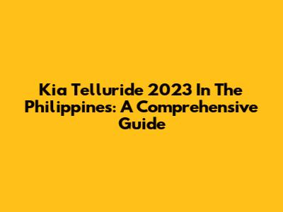 Kia Telluride 2023 In The Philippines: A Comprehensive Guide