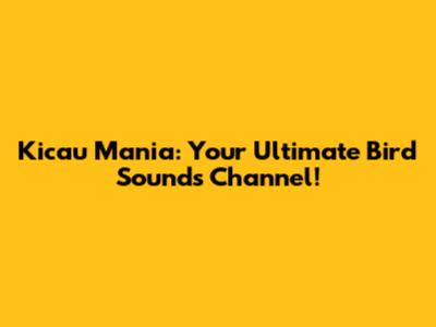 Kicau Mania: Your Ultimate Bird Sounds Channel!