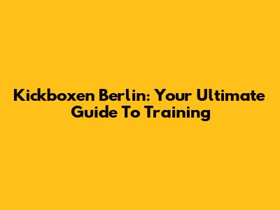 Kickboxen Berlin: Your Ultimate Guide To Training