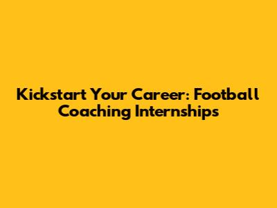 Kickstart Your Career: Football Coaching Internships