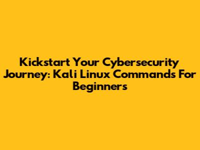 Kickstart Your Cybersecurity Journey: Kali Linux Commands For Beginners