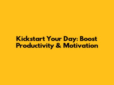 Kickstart Your Day: Boost Productivity & Motivation