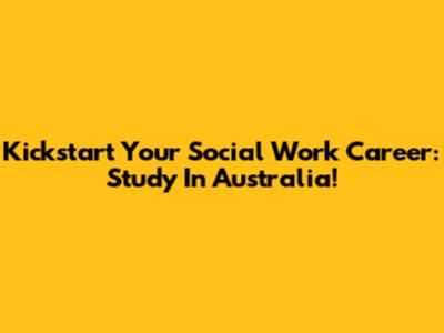Kickstart Your Social Work Career: Study In Australia!