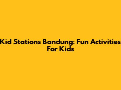 Kid Stations Bandung: Fun Activities For Kids