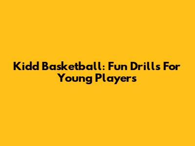 Kidd Basketball: Fun Drills For Young Players
