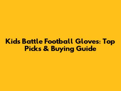 Kids' Battle Football Gloves: Top Picks & Buying Guide