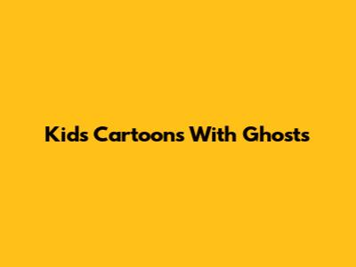 Kids' Cartoons With Ghosts