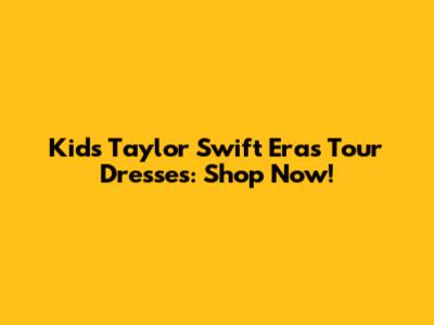 Kids' Taylor Swift Eras Tour Dresses: Shop Now!