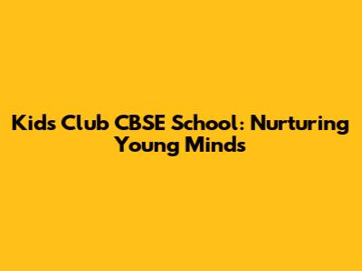 Kids Club CBSE School: Nurturing Young Minds