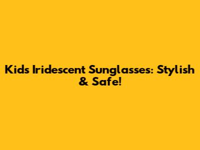 Kids Iridescent Sunglasses: Stylish & Safe!