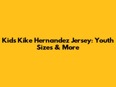 Kids Kike Hernandez Jersey: Youth Sizes & More