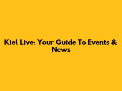 Kiel Live: Your Guide To Events & News