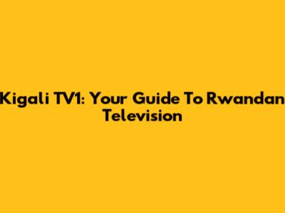 Kigali TV1: Your Guide To Rwandan Television
