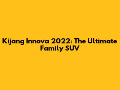 Kijang Innova 2022: The Ultimate Family SUV
