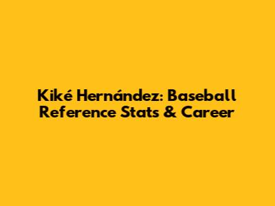 Kiké Hernández: Baseball Reference Stats & Career