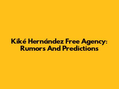 Kiké Hernández Free Agency: Rumors And Predictions