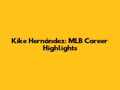 Kike Hernández: MLB Career Highlights