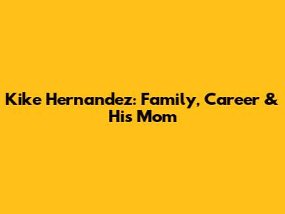 Kike Hernandez: Family, Career & His Mom