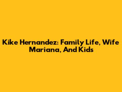 Kike Hernandez: Family Life, Wife Mariana, And Kids