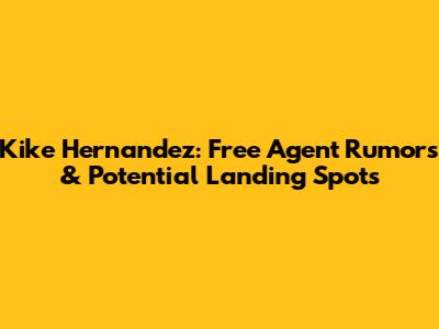 Kike Hernandez: Free Agent Rumors & Potential Landing Spots