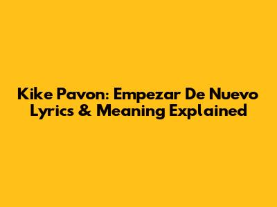 Kike Pavon: Empezar De Nuevo Lyrics & Meaning Explained