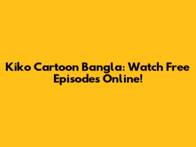 Kiko Cartoon Bangla: Watch Free Episodes Online!