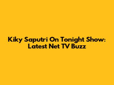Kiky Saputri On Tonight Show: Latest Net TV Buzz