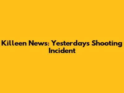 Killeen News: Yesterday's Shooting Incident