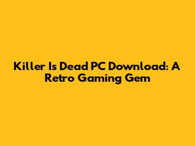 Killer Is Dead PC Download: A Retro Gaming Gem