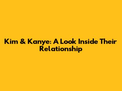 Kim & Kanye: A Look Inside Their Relationship