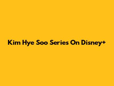 Kim Hye Soo Series On Disney+