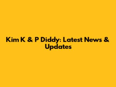 Kim K & P Diddy: Latest News & Updates