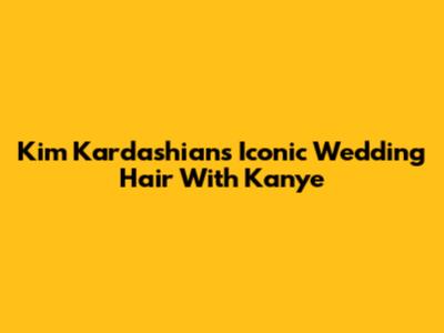 Kim Kardashian's Iconic Wedding Hair With Kanye
