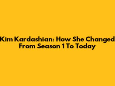 Kim Kardashian: How She Changed From Season 1 To Today