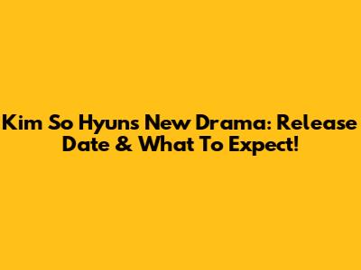 Kim So Hyun's New Drama: Release Date & What To Expect!