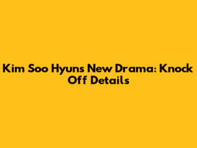 Kim Soo Hyun's New Drama: Knock Off Details