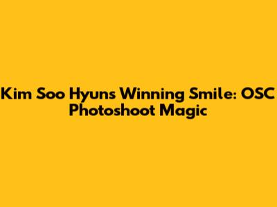 Kim Soo Hyun's Winning Smile: OSC Photoshoot Magic