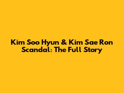 Kim Soo Hyun & Kim Sae Ron Scandal: The Full Story