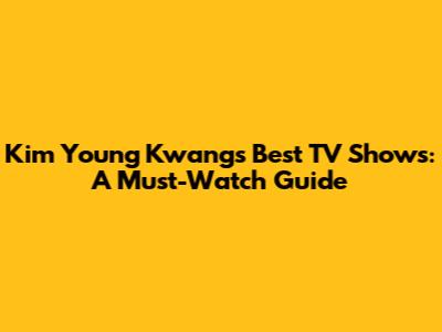 Kim Young Kwang's Best TV Shows: A Must-Watch Guide
