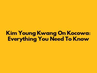 Kim Young Kwang On Kocowa: Everything You Need To Know