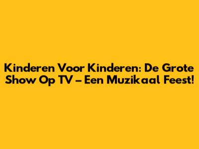 Kinderen Voor Kinderen: De Grote Show Op TV – Een Muzikaal Feest!