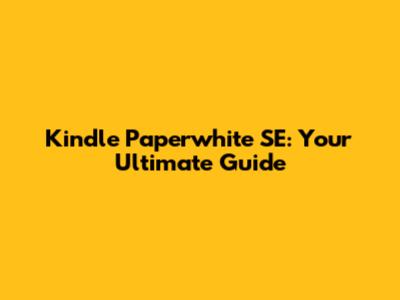 Kindle Paperwhite SE: Your Ultimate Guide